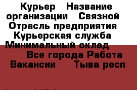 Курьер › Название организации ­ Связной › Отрасль предприятия ­ Курьерская служба › Минимальный оклад ­ 33 000 - Все города Работа » Вакансии   . Тыва респ.